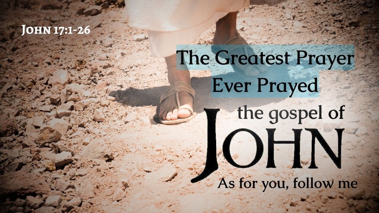 The Greatest Prayer Ever Prayed - John 17:1-26