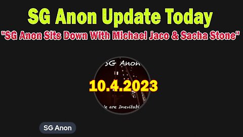 SG Anon Update Today 10/4/23: "SG Anon Sits Down With Michael Jaco & Sacha Stone"