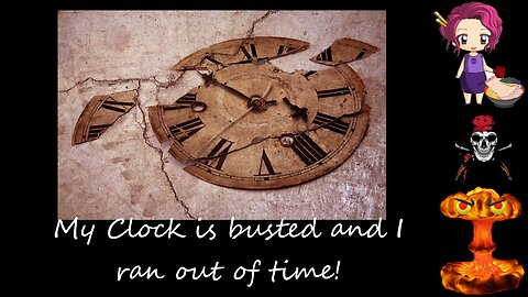 24 11 21 My Clock is Busted and I ran out of Time!