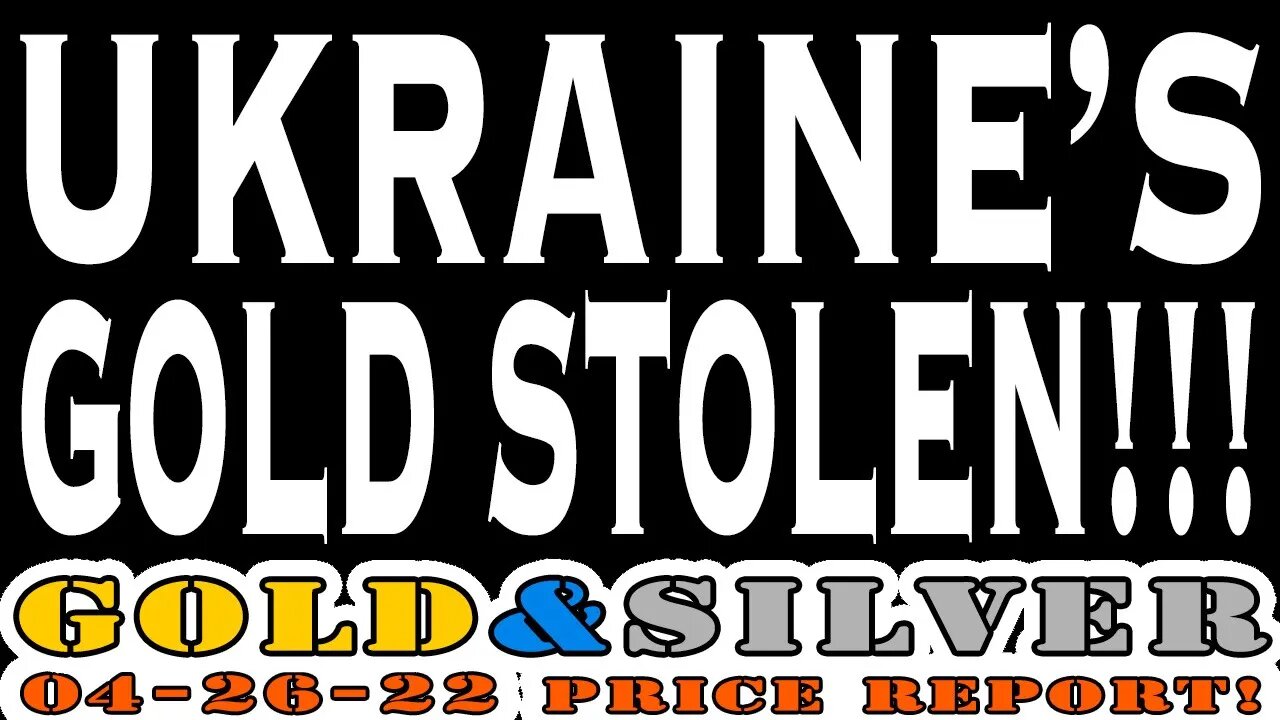 Ukraine’s Gold Stolen!!! 04/26/22 Gold & Silver Price Report