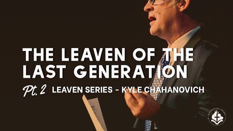 The Leaven Of The Last Generation pt.2 - Kyle Chahanovich August 7th, 2022