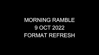 Morning Ramble - 20221009 - Format Refresh