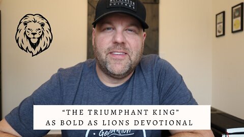 The Triumphant King | AS BOLD AS LIONS DEVOTIONAL | April 8, 2022