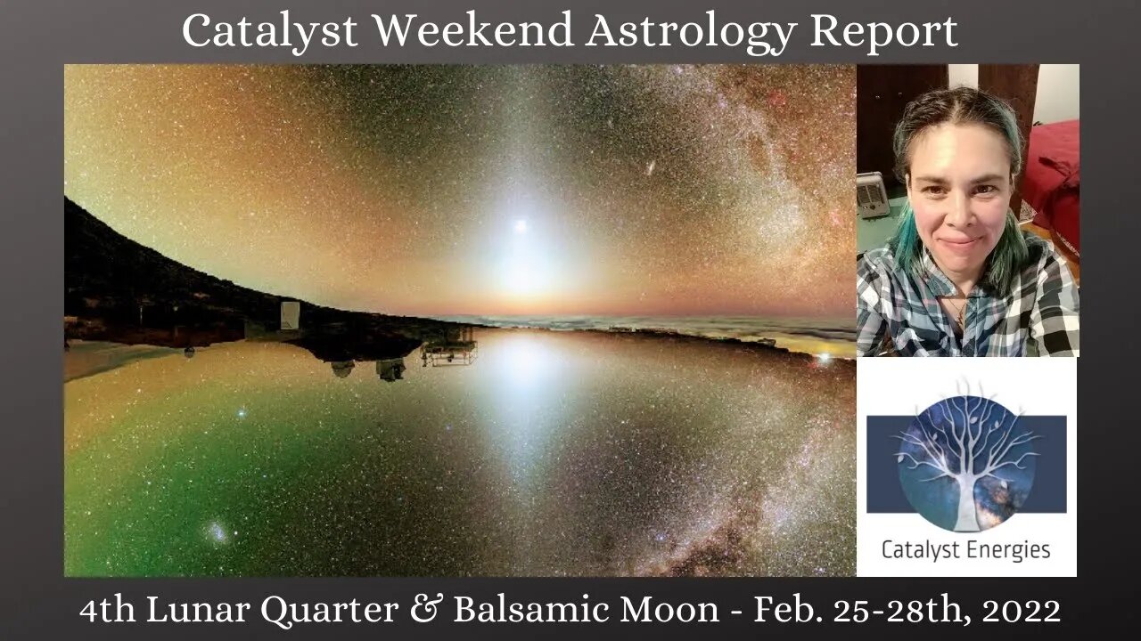 Catalyst Weekend Astrology Report : 4th LUNAR QUARTER & BALSAMIC MOON- Feb. 25-28th, 2022