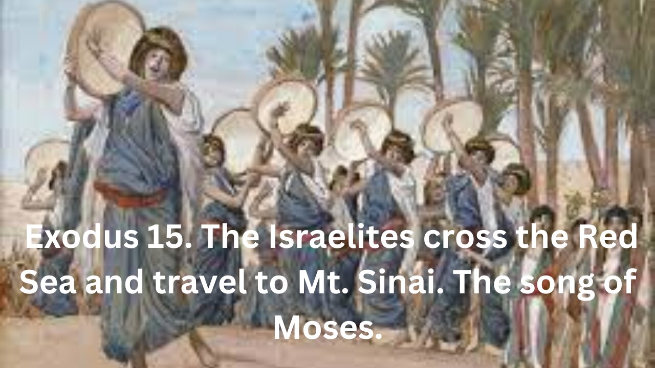 Exodus 15. The Israelites cross the Red Sea and travel to Mt. Sinai. The song of Moses.