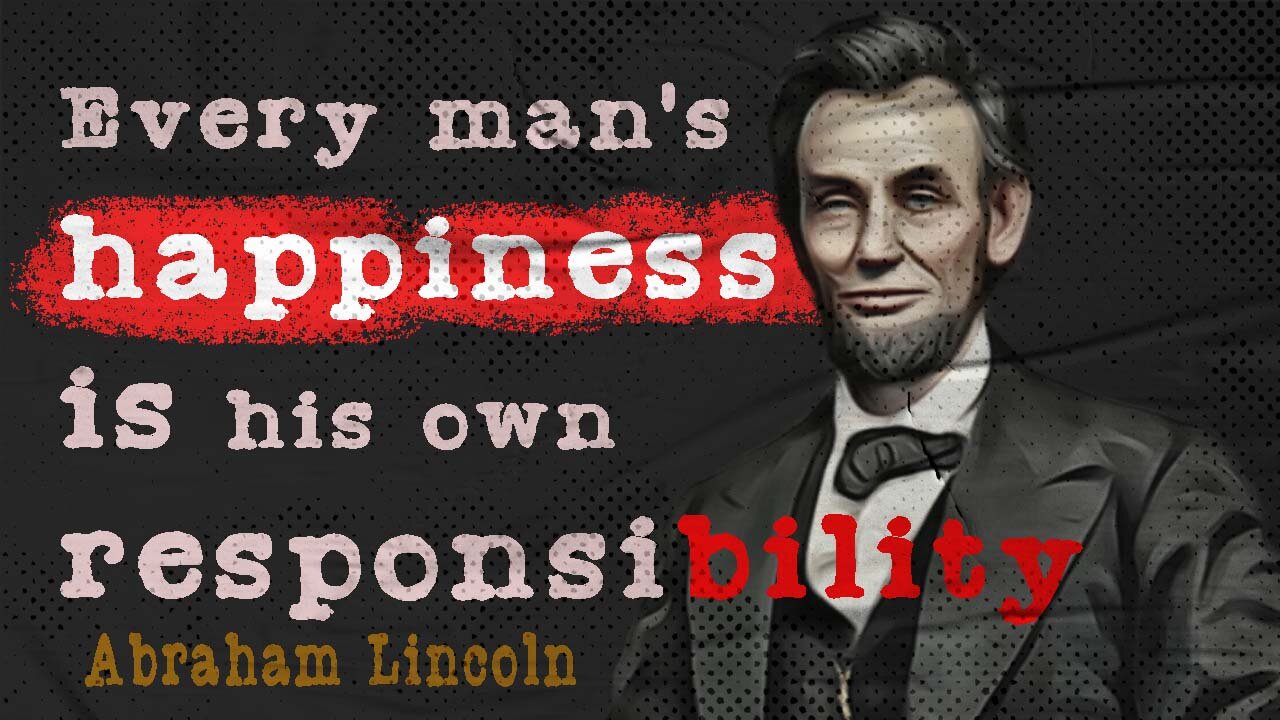 Every man’s happiness is his own responsibility— Abraham Lincoln