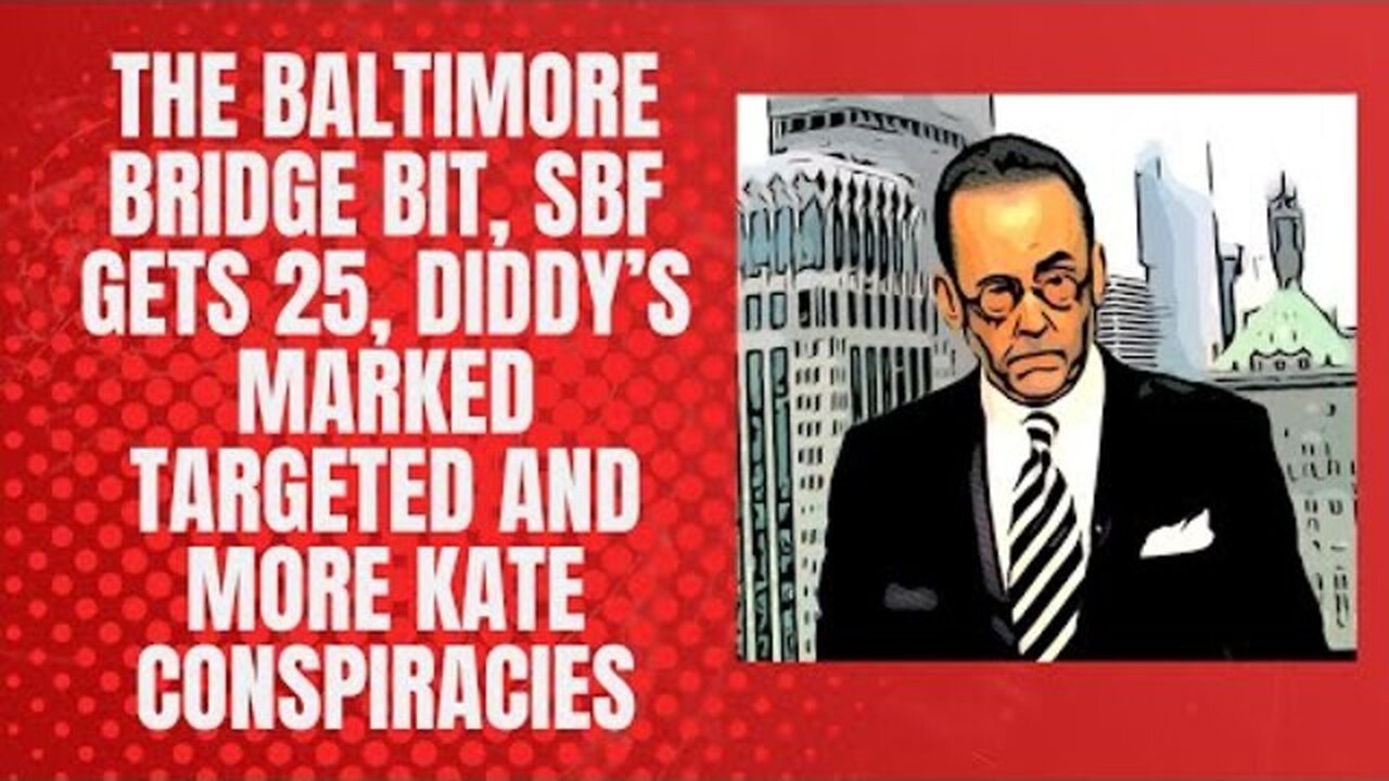 SBF GETS 25, DIDDY TARGETED, KEY BRIDGE “ACCIDENT” LUNACY & KATE CONSPIRACY THEORIES