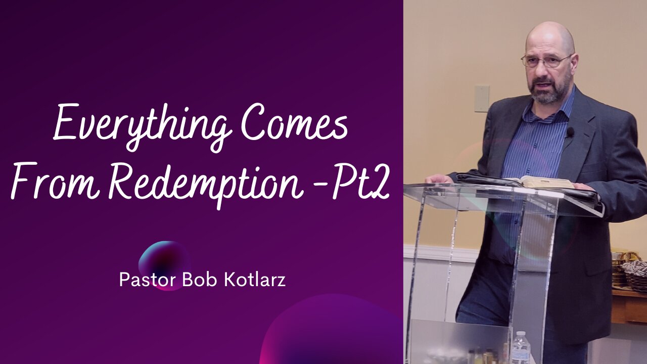 Everything Comes From Redemption Part 2 - Pastor Bob Kotlarz