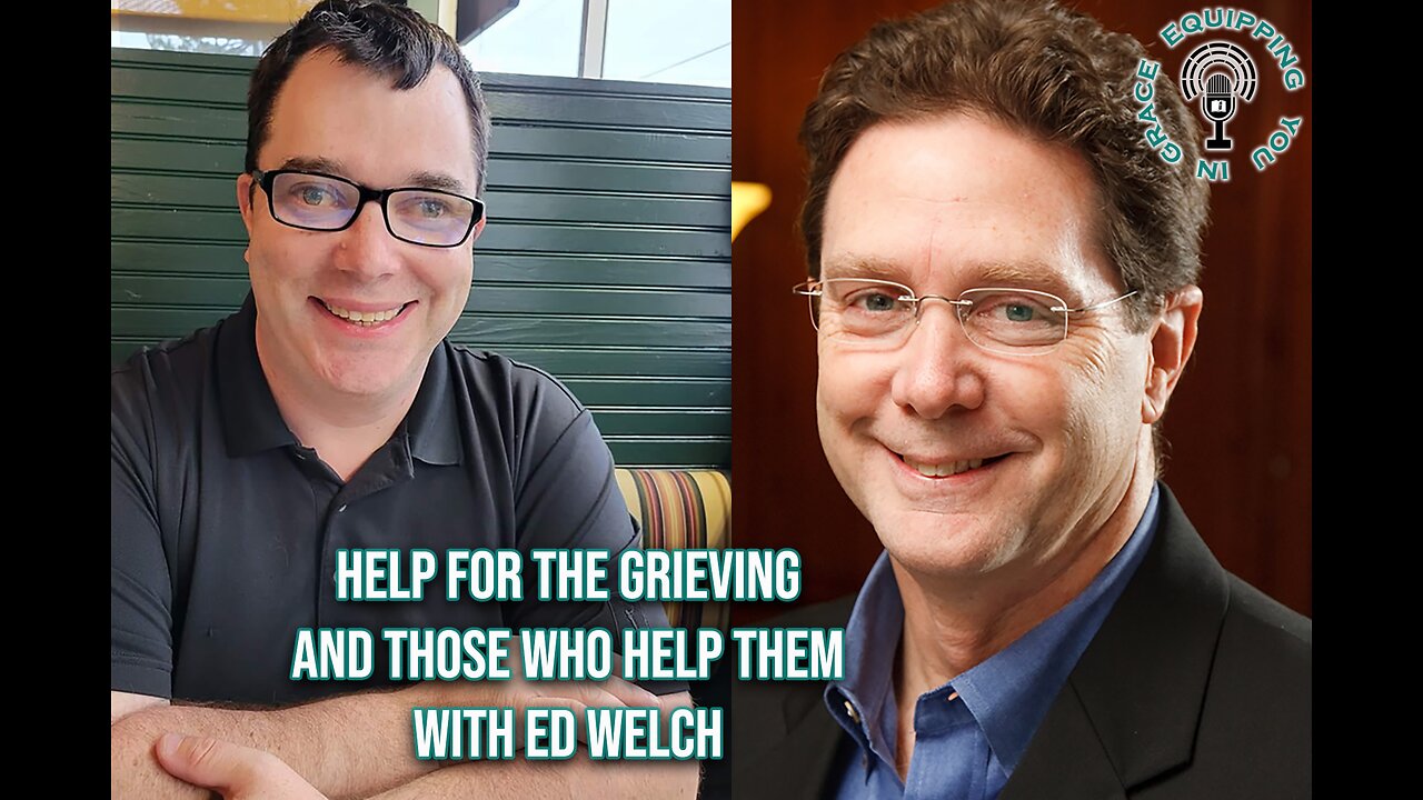 Help for the Grieving and Those Who Help Them with Ed Welch