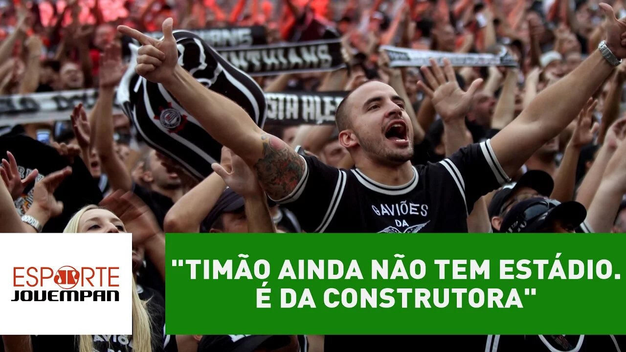 "Timão ainda não tem estádio. É da construtora", dispara Nilson