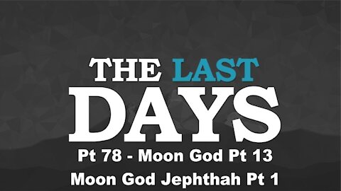 Moon God Pt 13 - Moon God Jephthah Pt 1 - The Last Days Pt 78