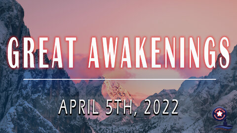 GREAT AWAKENINGS | April 5th, 2022