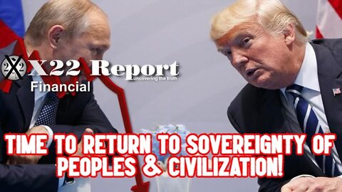 X22 REPORT SHOCKING: TIME TO RETURN TO SOVEREIGNTY OF PEOPLES & CIVILIZATION!