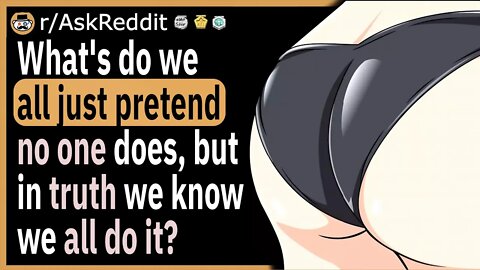 What's something we all just pretend no one does, but in truth we know we all do it?