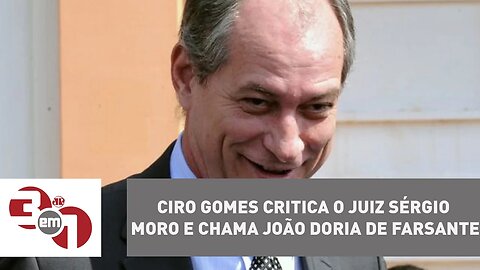 Ciro Gomes critica o juiz Sérgio Moro e chama João Doria de farsante