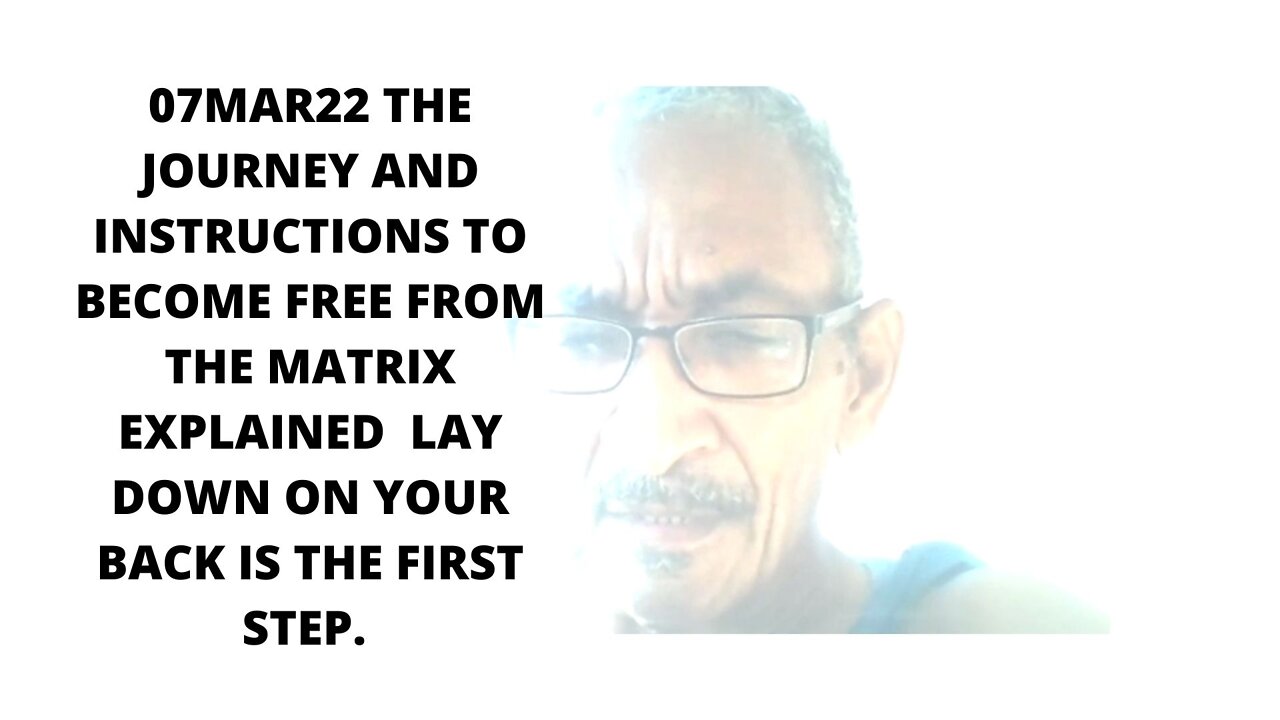 07MAR22 THE JOURNEY AND INSTRUCTIONS TO BECOME FREE FROM THE MATRIX EXPLAINED LAY DOWN ON YOUR BACK