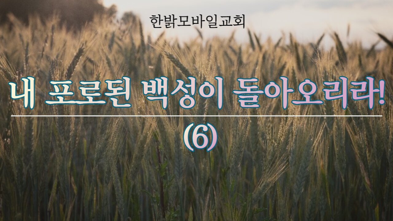 내 포로된 백성이 돌아오리라!(6) [예배] 220925(일) 한밝모바일교회