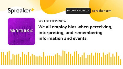 We all employ bias when perceiving, interpreting, and remembering information and events.