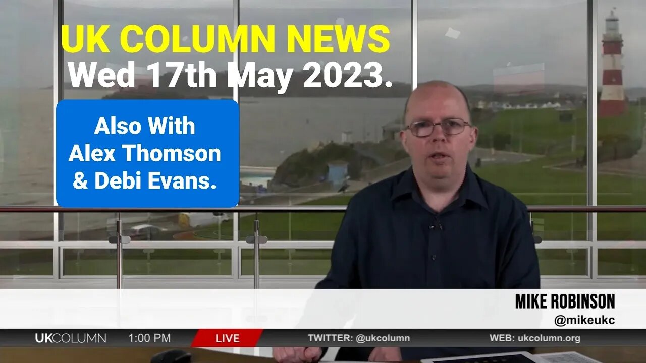 UK Column News - Wednesday 17th May 2023. Duration - 53mins. (YT Edit).