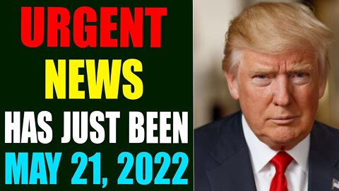 URGENT NEWS HAS JUST BEEN REVEALED! UPDATE MAY 21, 2022 - TRUMP NEWS