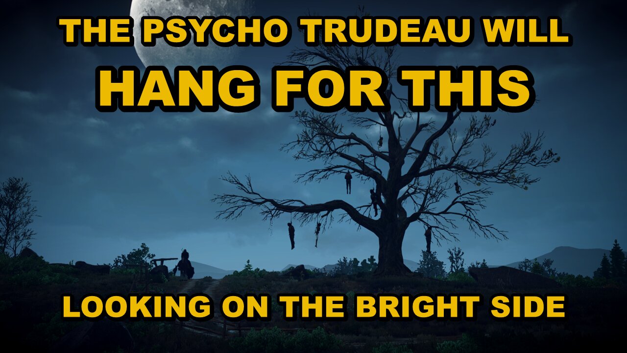 LOOKING AT THE BRIGHT SIDE - TRUDEAU WILL BE ARRESTED AND HANGED - DO NOT COMPLY TO ANYTHING!