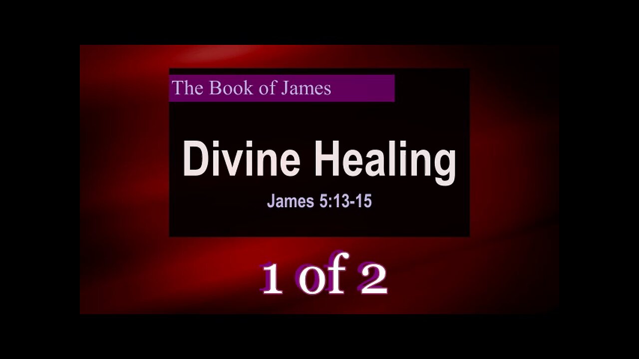 073 Divine Healing (James 5:13-15) 1 of 2