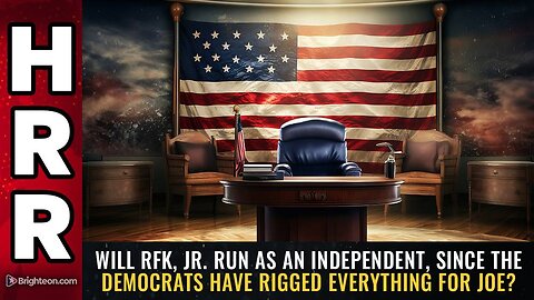 Will RFK, Jr. run as an INDEPENDENT, since the democrats have RIGGED everything for Joe?