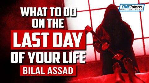 WHAT TO DO ON THE LAST DAY OF YOUR LIFE - BILAL ASSAD