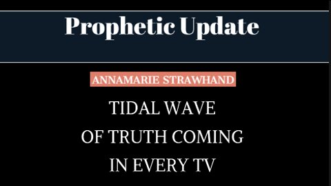 Prophetic Update and Confirmation: Tidal Wave of Truth Coming On Every TV and Every Screen In America! Annamarie Strawhand