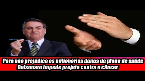 Para não prejudica os milionários donos de plano de saúde Bolsonaro impede projeto contra o câncer