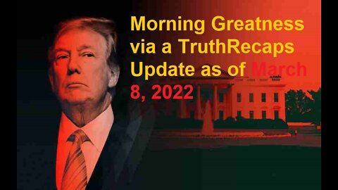 Morning Greatness via a TruthRecaps Update as of March 8, 2022