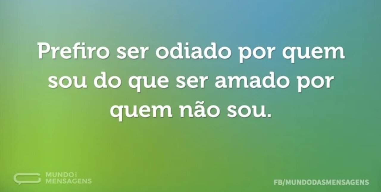 Prefiro ser odiado por quem sou, do que ser amado por quem não sou!