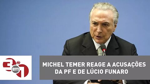 Michel Temer reage a acusações da PF e de Lúcio Funaro