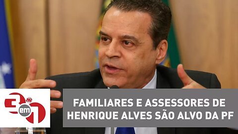 Familiares e assessores de Henrique Alves são alvo da PF