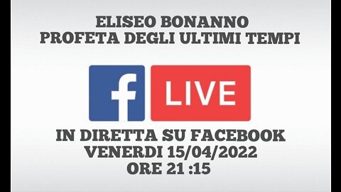 ELISEO BONANNO PROFETA DEGLI ULTIMI TEMPI IN DIRETTA FACEBOOK VENERDÌ 15-04-2022 ORE 21:15.