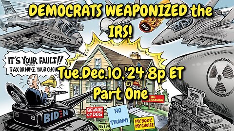 WATCH 24x7! Dec.10,'24: PART ONE, The Democrats Weaponized the IRS. We are their targets, Tyranny and Election Rigging are their objectives. They want our assets, so as to disable our rights and beliefs.