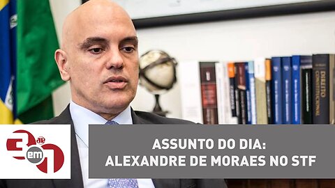 Assunto do dia: Alexandre de Moraes no Supremo Tribunal Federal