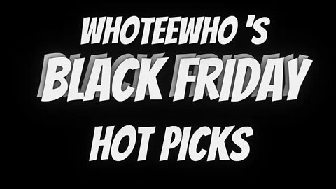 Whoteewho's BLACK FRIDAY picks