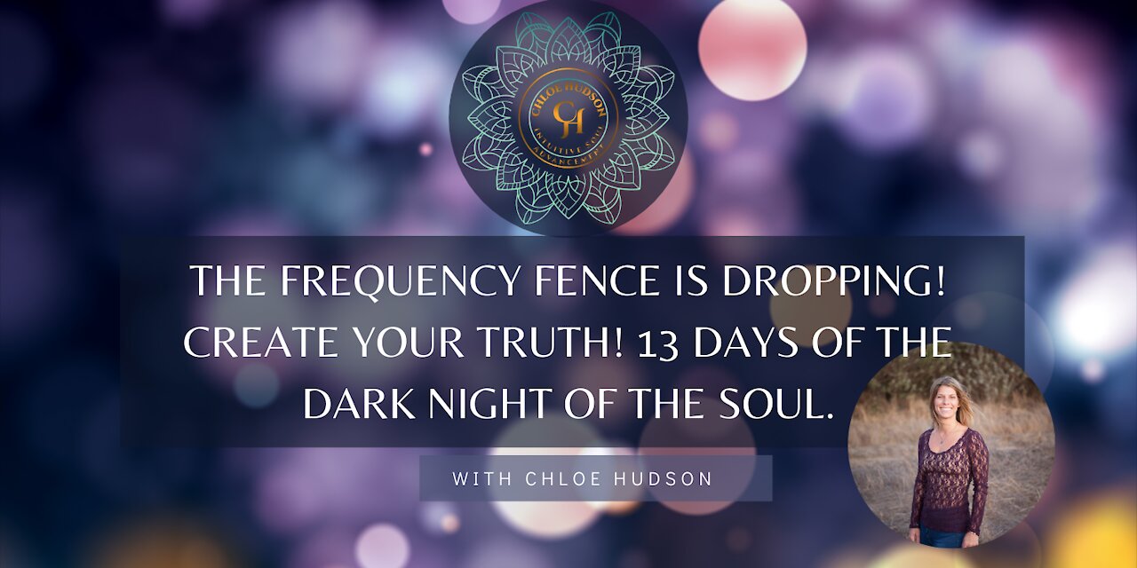 The Frequency Fence Is Dropping! Create Your Truth! 13 Days of the Dark Night of the Soul.