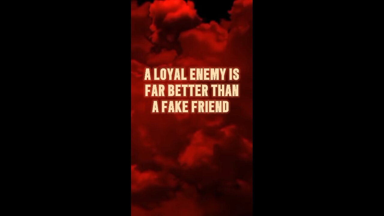 A LOYAL ENEMY IS FAR BETTER THAN A FAKE FRIEND