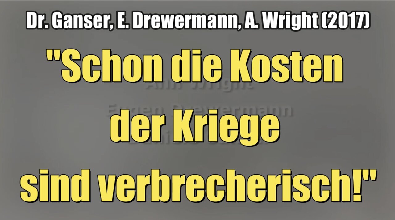 Dr. Ganser, E. Drewermann, A. Wright: "Schon die Kosten der Kriege sind verbrecherisch!" (2017)