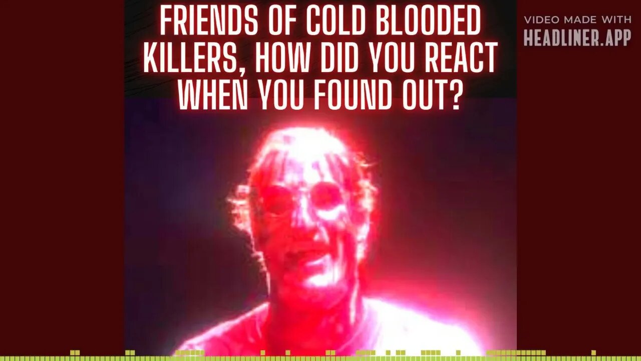 Friends of Cold Blooded Killers, How Did You React When You Found Out?