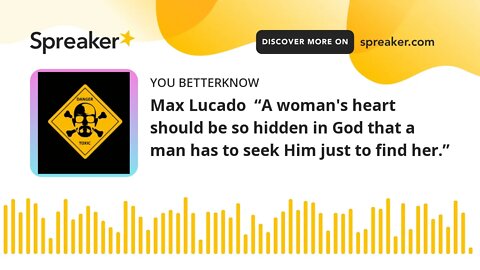 Max Lucado “A woman's heart should be so hidden in God that a man has to seek Him just to find her.