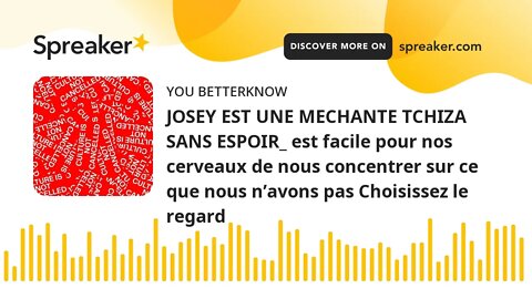 JOSEY EST UNE MECHANTE TCHIZA SANS ESPOIR_ est facile pour nos cerveaux de nous concentrer sur ce qu