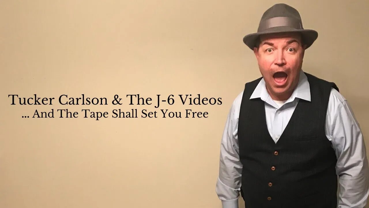 Tucker Carlson & The J-6 Videos...And The Tape Shall Set You Free !!!