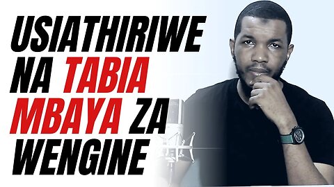 USIATHIRIWE NA TABIA MBAYA ZA WENGINE