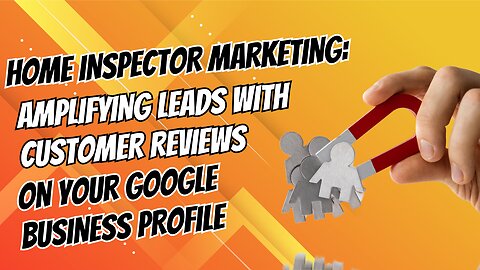 Home Inspector Marketing: Amplifying Leads with Customer Reviews on Your Google Business Profile