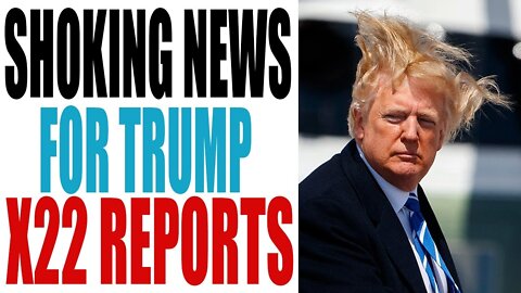 X22 REPORT SHOCKING NEWS FOR TRUMP HAS BEEN RELEASED