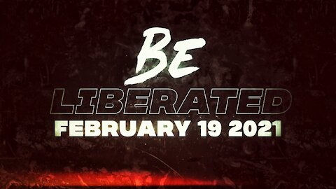 BE LIBERATED | February 19 2021