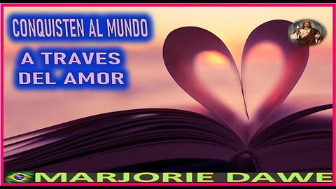 CONQUISTEN EL MUNDO ATRAVES DEL AMOR - MENSAJE DE JESUCRISTO A MARJORIE DAWE